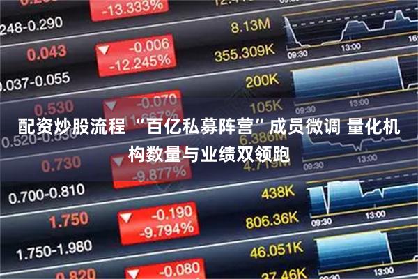 配资炒股流程 “百亿私募阵营”成员微调 量化机构数量与业绩双领跑