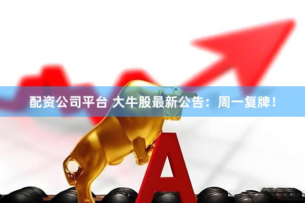 配资公司平台 大牛股最新公告：周一复牌！