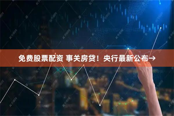 免费股票配资 事关房贷！央行最新公布→